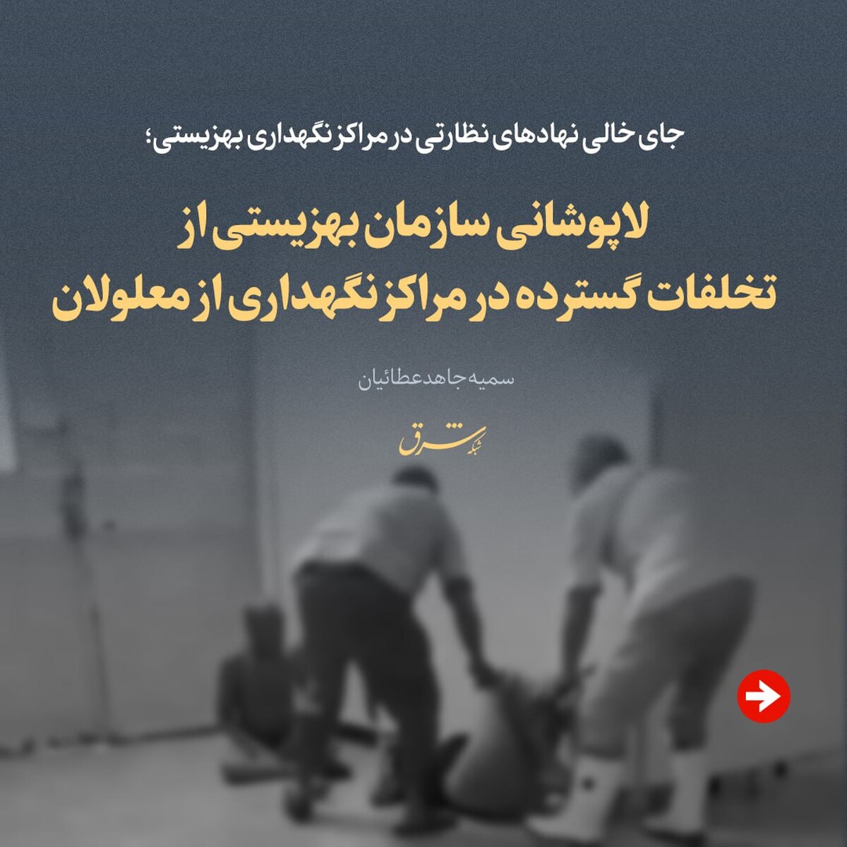 جای خالی نهادهای نظارتی در مراکز نگهداری بهزیستی | لاپوشانی سازمان بهزیستی از تخلفات گسترده در مراکز نگهداری از معلولان + تصویر